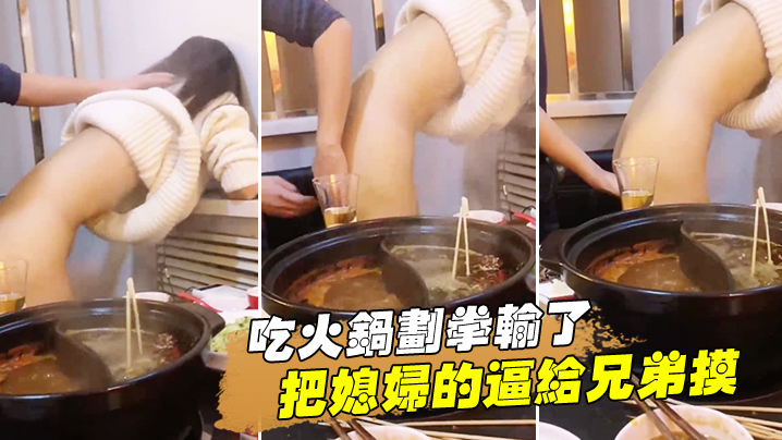 吃火锅划拳输了把媳妇的逼给兄弟的摸还问我媳妇下面湿了没有