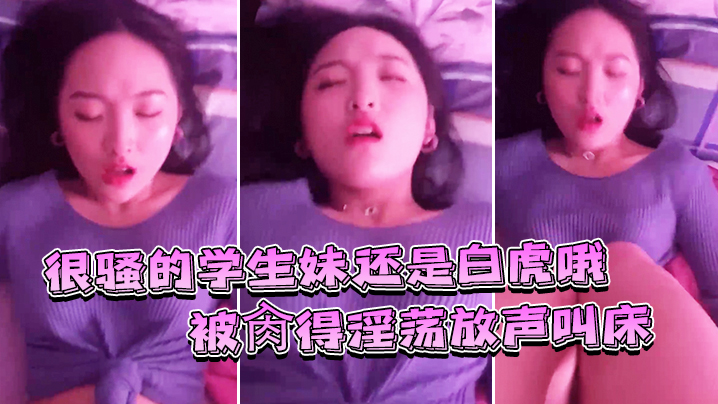 很骚的学生妹还是白虎哦被肏得淫的荡放声叫床就是要这样艹才过瘾