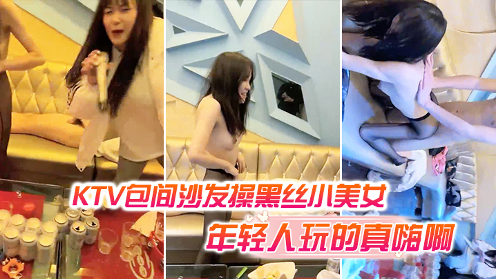KTV包间沙发操黑丝小美女还有的几个人在喝酒唱歌现在的年轻人玩的真嗨啊