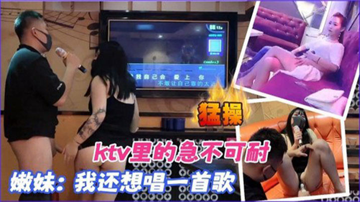 KTV合集KTV里的急不可耐我的还想唱一首歌