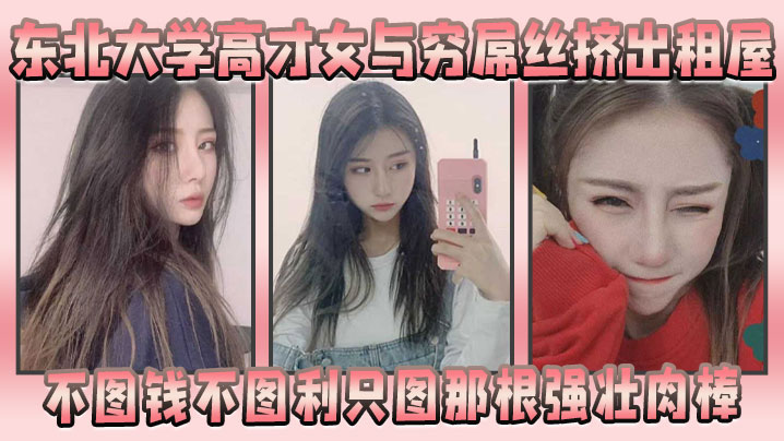 东北大学高才女与穷屌丝挤出租屋的不图钱不图利只图那根强壮肉棒