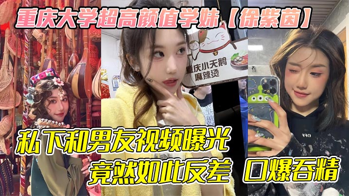 重庆大学超高颜值学妹徐紫茵平时看着生人勿进的样子私下和男友视频曝光竟然如此反差口爆吞精