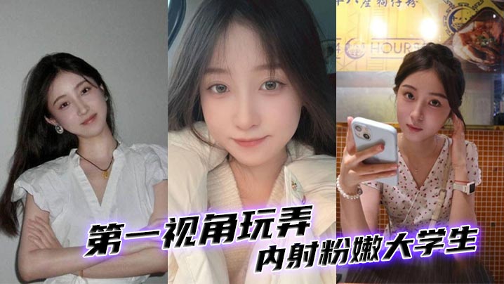 第一视角玩弄内射粉嫩大学生的
