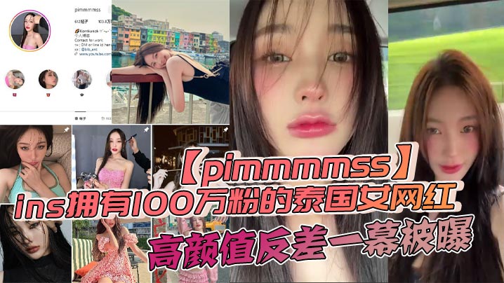 ins拥有100万粉的泰国女网的红pimmmmss高颜值反差一幕被曝露脸口交自慰视频泄密全网疯传