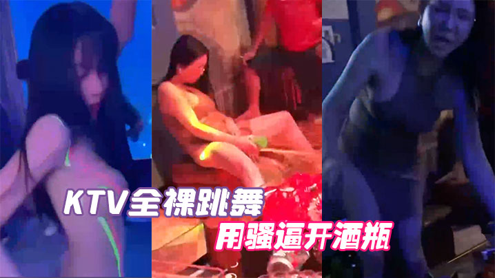 KTV全裸跳舞用骚逼开酒瓶的