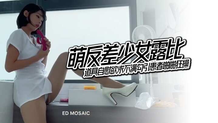 EDMosaic萌反差少女露比的最会潮吹的小护士来了道具自慰欲求不满勾引患者啪啪狂操