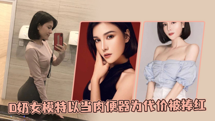 D奶女模特以当肉便器为代价被捧的红