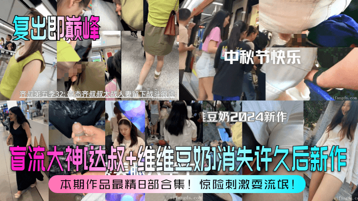 复出即巅峰盲流大神达叔维维豆奶的消失许久后新作本期作品最精8部合集惊险刺激耍流氓