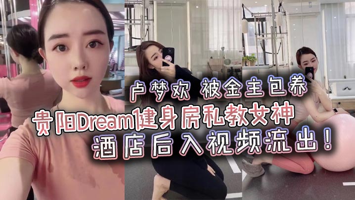 贵阳Dream健身房私教女神卢的梦欢被金主包养酒店后入视频流出