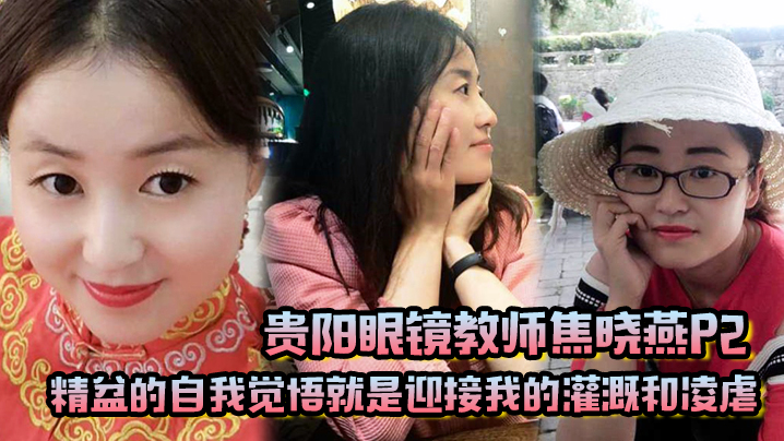贵阳眼镜教师焦晓燕P2精盆的自的我觉悟就是迎接我的灌溉和凌虐