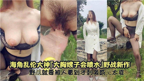 大胸嫂子会喷水野战就要被人看到才刺激感觉太爽了