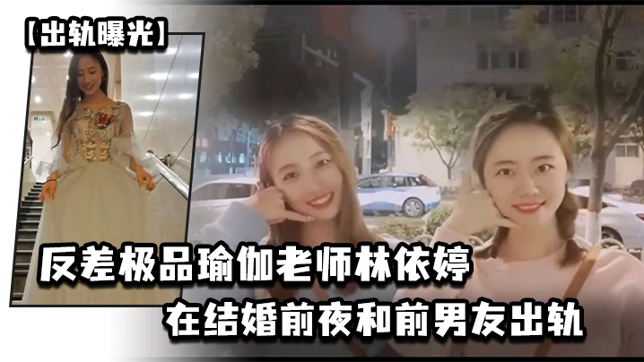 出轨曝光反差极品瑜伽老师林依婷在结婚前夜和前男友出.轨视频被未婚夫发现曝光