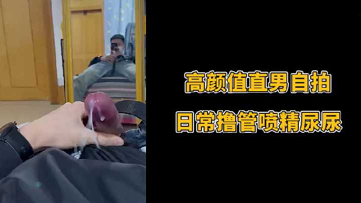 高颜值直男自拍日常撸管喷精尿尿